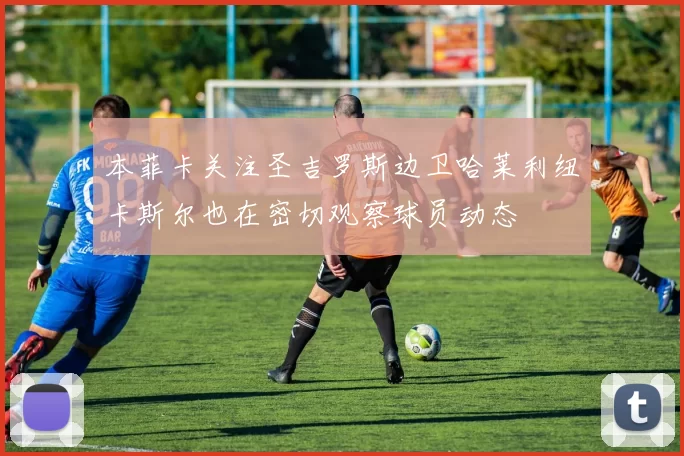 本菲卡关注圣吉罗斯边卫哈莱利纽卡斯尔也在密切观察球员动态