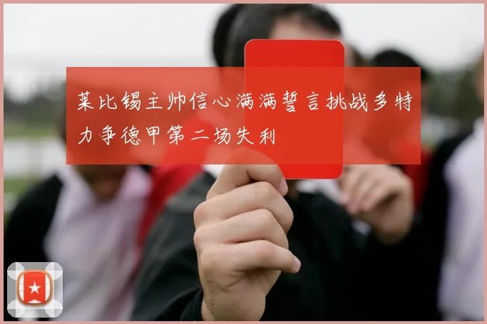 莱比锡主帅信心满满誓言挑战多特力争德甲第二场失利