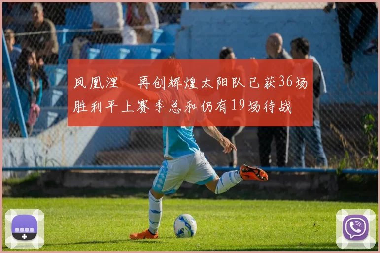 凤凰涅槃再创辉煌太阳队已获36场胜利平上赛季总和仍有19场待战