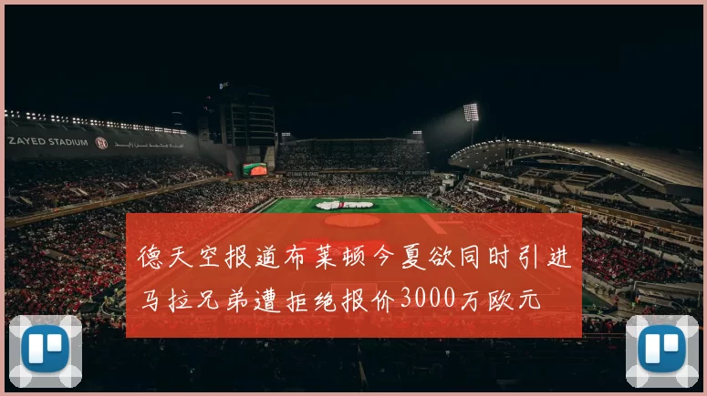 德天空报道布莱顿今夏欲同时引进马拉兄弟遭拒绝报价3000万欧元