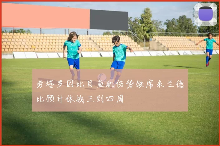 劳塔罗因比目鱼肌伤势缺席米兰德比预计休战三到四周