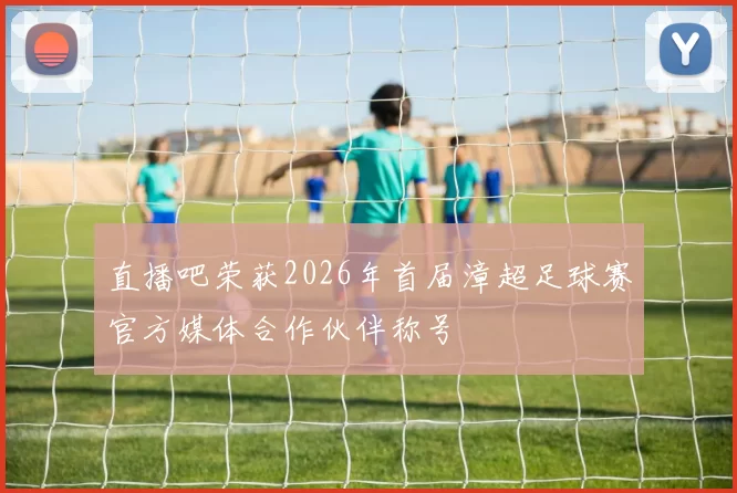 直播吧荣获2026年首届漳超足球赛官方媒体合作伙伴称号