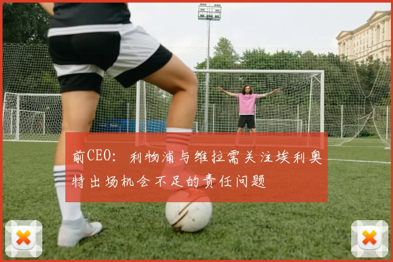 前CEO：利物浦与维拉需关注埃利奥特出场机会不足的责任问题