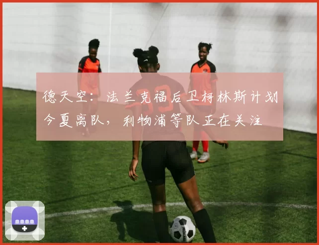 德天空：法兰克福后卫柯林斯计划今夏离队，利物浦等队正在关注