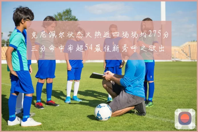 克尼佩尔状态火热近四场场均275分三分命中率超54最佳新秀呼之欲出