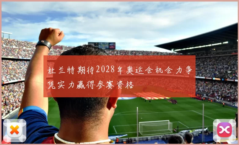 杜兰特期待2028年奥运会机会力争凭实力赢得参赛资格